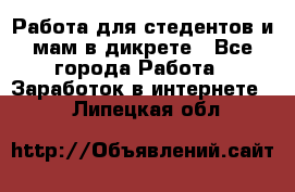 Работа для стедентов и мам в дикрете - Все города Работа » Заработок в интернете   . Липецкая обл.
